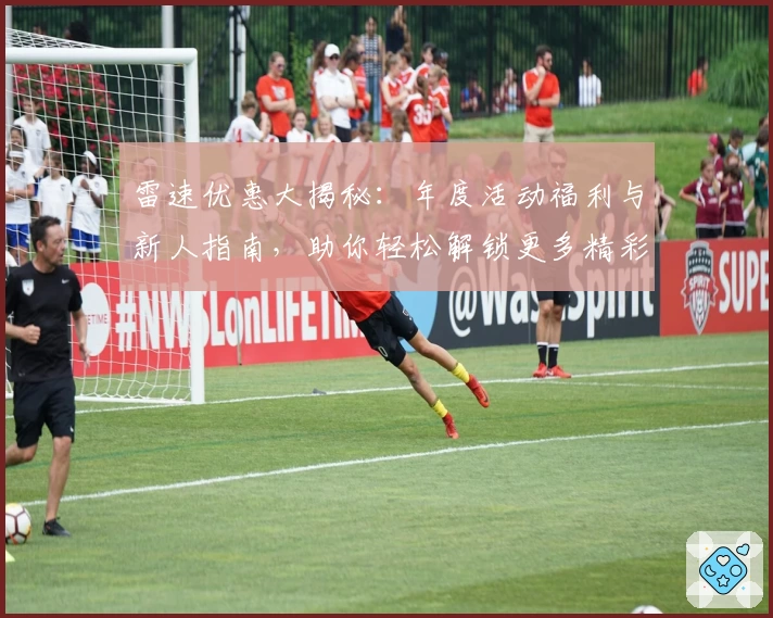 雷速优惠大揭秘：年度活动福利与新人指南，助你轻松解锁更多精彩功能