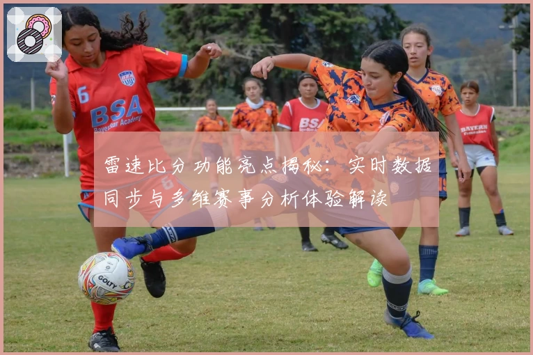 雷速比分功能亮点揭秘：实时数据同步与多维赛事分析体验解读