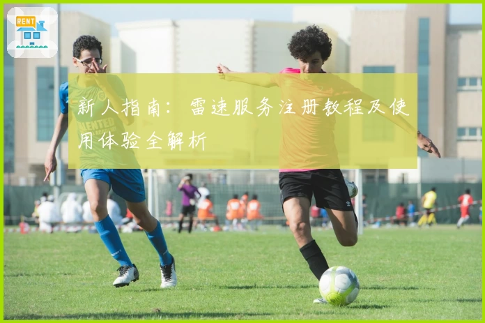 新人指南：雷速服务注册教程及使用体验全解析