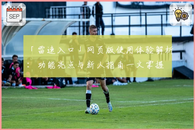 「雷速入口」网页版使用体验解析：功能亮点与新人指南一文掌握